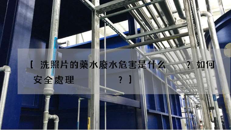 [洗照片的藥水廢水危害是什么？如何安全處理？]
